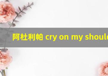 阿杜利帕 cry on my shoulder